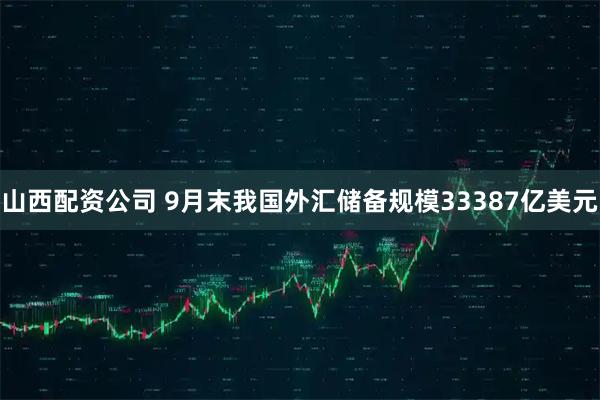山西配资公司 9月末我国外汇储备规模33387亿美元