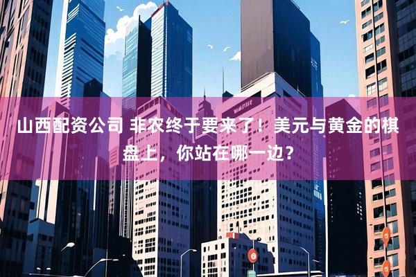山西配资公司 非农终于要来了！美元与黄金的棋盘上，你站在哪一边？