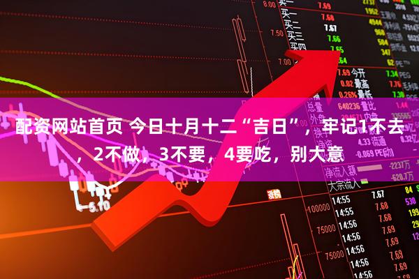 配资网站首页 今日十月十二“吉日”，牢记1不去，2不做，3不要，4要吃，别大意