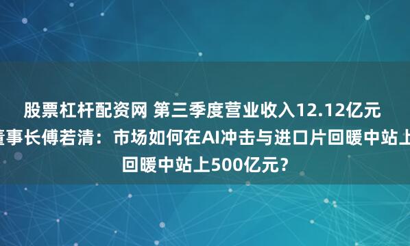 股票杠杆配资网 第三季度营业收入12.12亿元 中国电影董事长傅若清：市场如何在AI冲击与进口片回暖中站上500亿元？