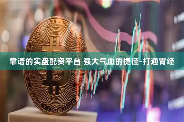靠谱的实盘配资平台 强大气血的捷径-打通胃经
