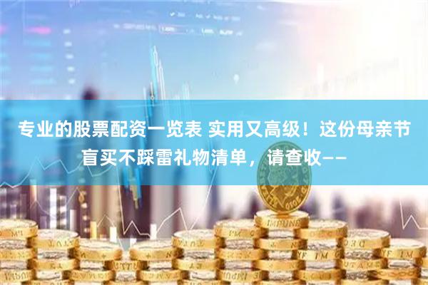 专业的股票配资一览表 实用又高级！这份母亲节盲买不踩雷礼物清单，请查收——