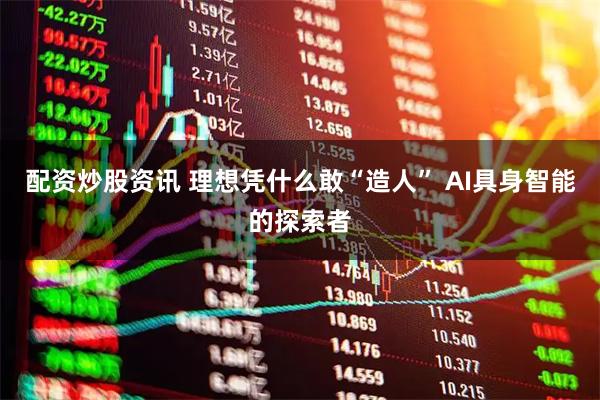 配资炒股资讯 理想凭什么敢“造人” AI具身智能的探索者